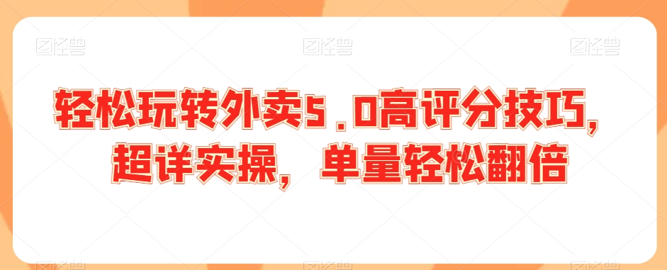 轻松玩转外卖5.0高评分技巧，超详实操，单量轻松翻倍-连烟牍库