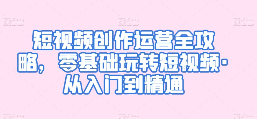短视频创作运营全攻略，零基础玩转短视频·从入门到精通-连烟牍库
