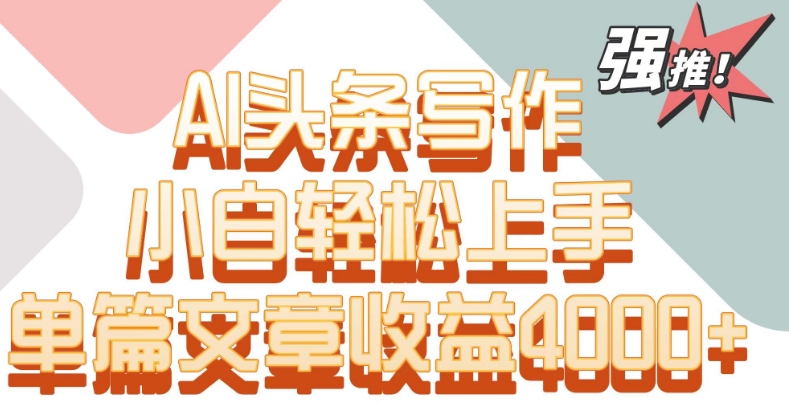 单片文章收益4000+！AI头条写作，小白轻松上手【揭秘】-连烟牍库