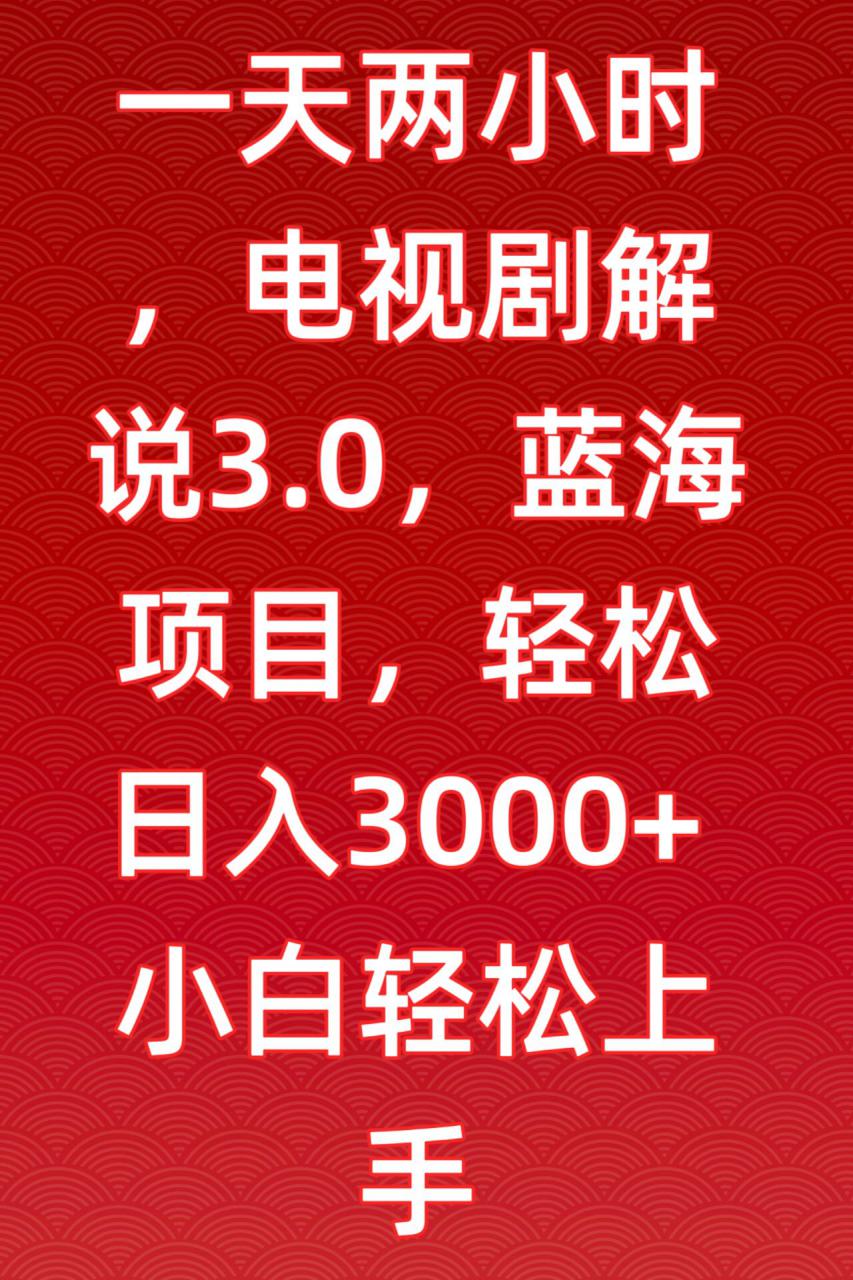 一天两小时，电视剧解说3.0，蓝海项目，轻松日入3000+小白轻松上手【揭秘】-连烟牍库