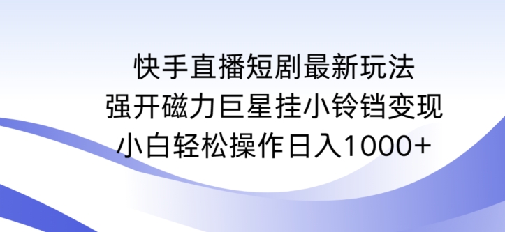 快手直播短剧最新玩法，强开磁力巨星挂小铃铛变现，小白轻松操作日入1000+【揭秘】-连烟牍库