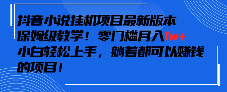 抖音最新小说挂机项目，保姆级教学，零成本月入1w+，小白轻松上手【揭秘】-连烟牍库