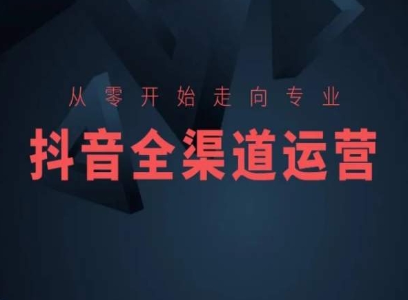 从零开始走向专业，抖音全渠道运营，抖音电商培训-连烟牍库