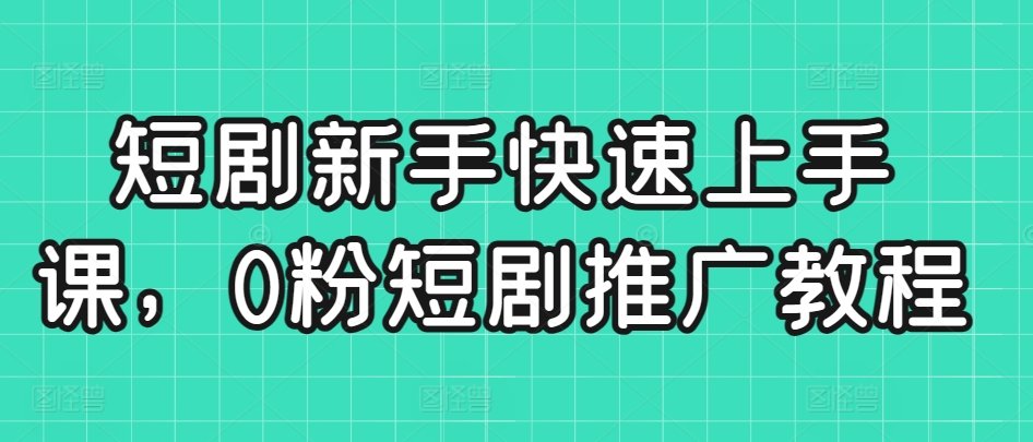 短剧新手快速上手课，0粉短剧推广教程-连烟牍库