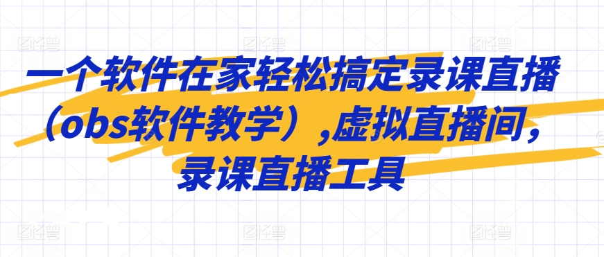 一个软件在家轻松搞定录课直播（obs软件教学）,虚拟直播间，录课直播工具-连烟牍库