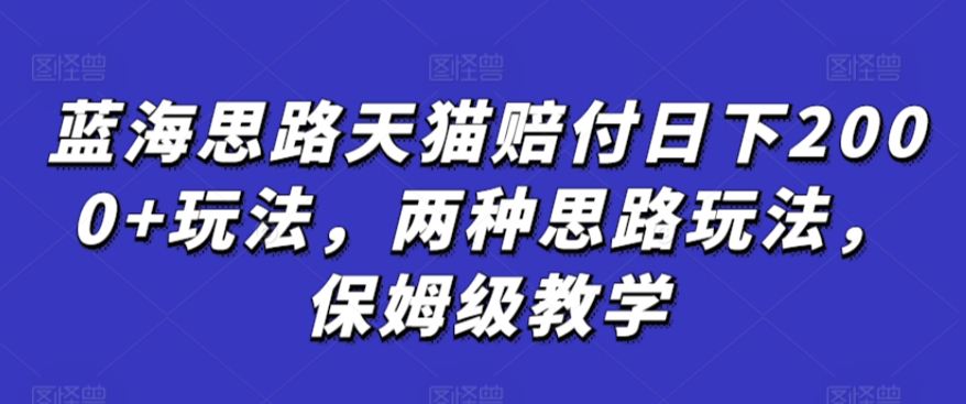蓝海思路天猫赔付日下2000+玩法，两种思路玩法，保姆级教学【仅揭秘】-连烟牍库