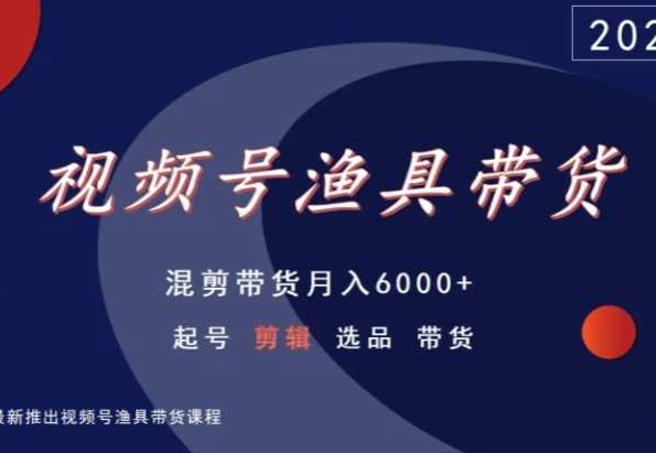 视频号渔具带货，混剪带货月入6000+，起号剪辑选品带货-连烟牍库