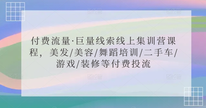 付费流量·巨量线索线上集训营课程，美发/美容/舞蹈培训/二手车/游戏/装修等付费投流-连烟牍库