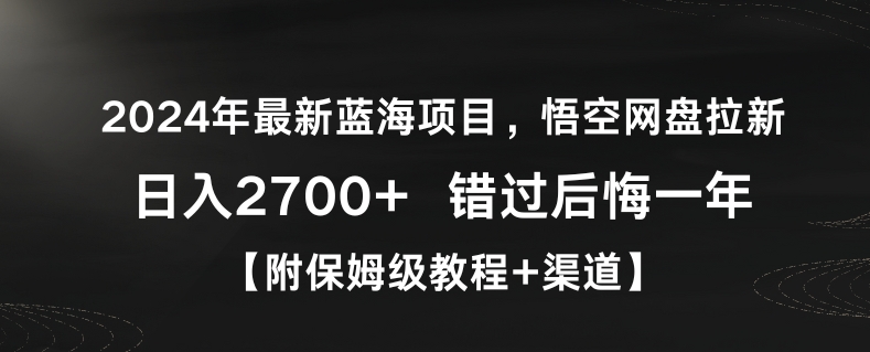 2024年最新蓝海项目，悟空网盘拉新，日入2700+错过后悔一年【附保姆级教程+渠道】【揭秘】-连烟牍库