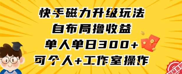 快手磁力升级玩法，自布局撸收益，单人单日300+，个人工作室均可操作【揭秘】-连烟牍库