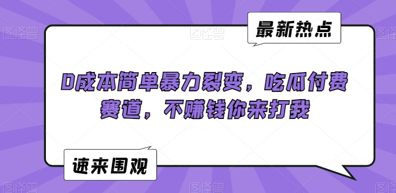 0成本简单暴力裂变，吃瓜付费赛道，不赚钱你来打我【揭秘】-连烟牍库