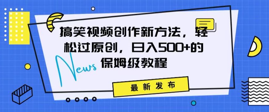 搞笑视频创作秘籍：掌握新技巧，轻松实现原创，日赚500+的全方位保姆教程【揭秘】-连烟牍库