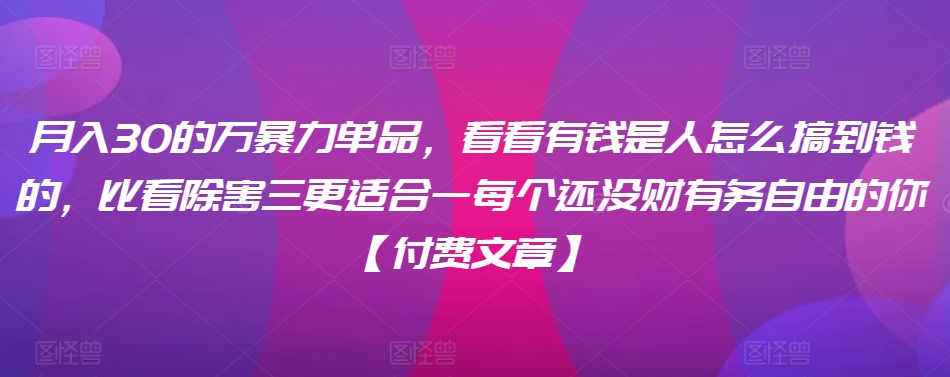 ​月入30‮的万‬暴力单品，​‮看看‬有钱‮是人‬怎么搞到钱的，比看除‮害三‬更适合‮一每‬个还没‮财有‬务自由的你【付费文章】-连烟牍库