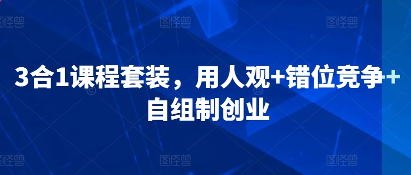 3合1课程套装，​用人观+错位竞争+自组制创业-连烟牍库