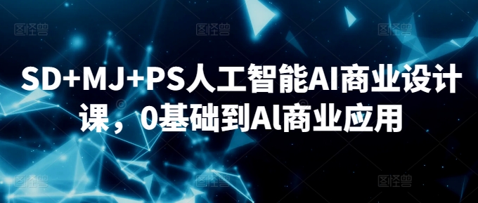 SD+MJ+PS人工智能AI商业设计课，0基础到Al商业应用-连烟牍库