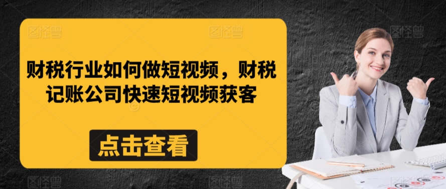 财税行业如何做短视频，财税记账公司快速短视频获客-连烟牍库