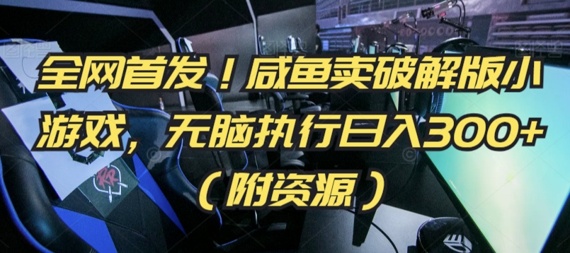 全网首发！咸鱼卖破解版小游戏，无脑执行日入300+（附资源）【揭秘】-连烟牍库