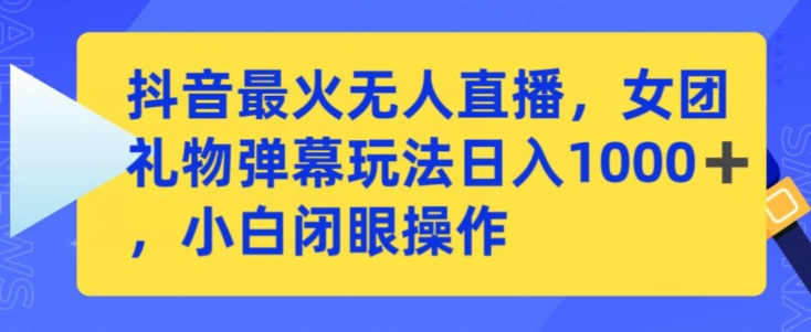 抖音最火无人直播，女团礼物弹幕玩法，日赚一千＋，小白闭眼操作【揭秘】-连烟牍库