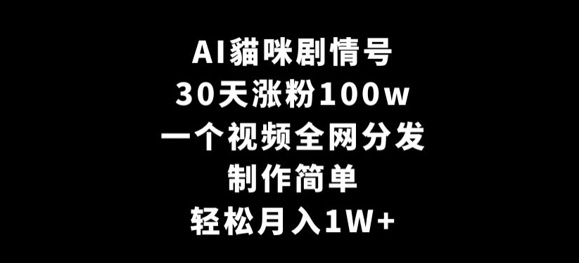 AI貓咪剧情号，30天涨粉100w，制作简单，一个视频全网分发，轻松月入1W+【揭秘】-连烟牍库