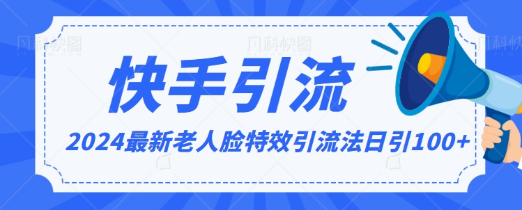 2024全网最新讲解老人脸特效引流方法，日引流100+，制作简单，保姆级教程【揭秘】-连烟牍库