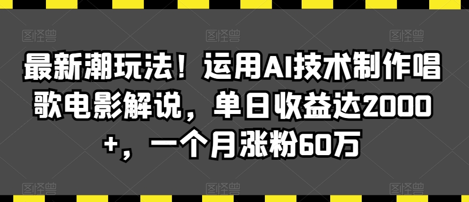 最新潮玩法！运用AI技术制作唱歌电影解说，单日收益达2000+，一个月涨粉60万【揭秘】-连烟牍库