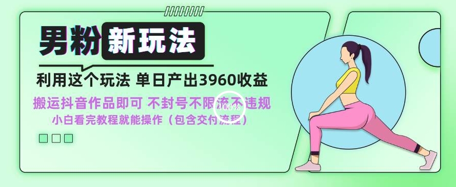 男粉新玩法小白一天也能有3960的收益，不违规不封号不限流，操作当天就能出单【揭秘】-连烟牍库