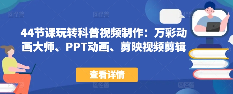44节课玩转科普视频制作：万彩动画大师、PPT动画、剪映视频剪辑，一课搞定科普视频制作-连烟牍库