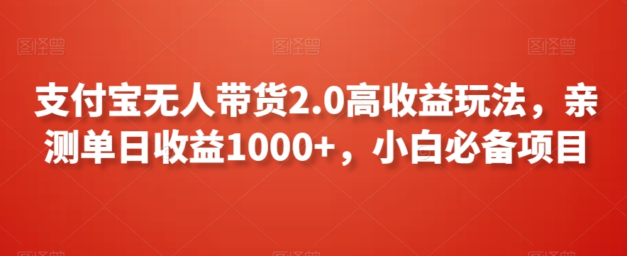 支付宝无人带货2.0高收益玩法，亲测单日收益1000+，小白必备项目【揭秘】-连烟牍库