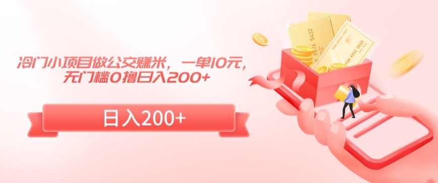 冷门小项目做公交赚米，一单10元，无门槛0撸日入200+【揭秘】-连烟牍库