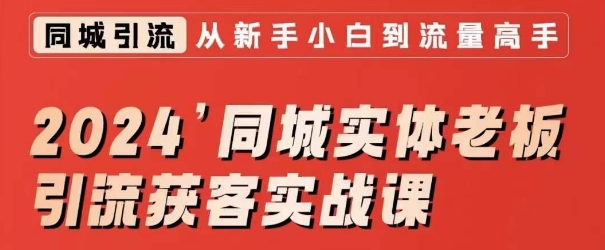 2024同城实体老板引流获客实战课，同城短视频·同城直播·实体店投放·问题答疑-连烟牍库