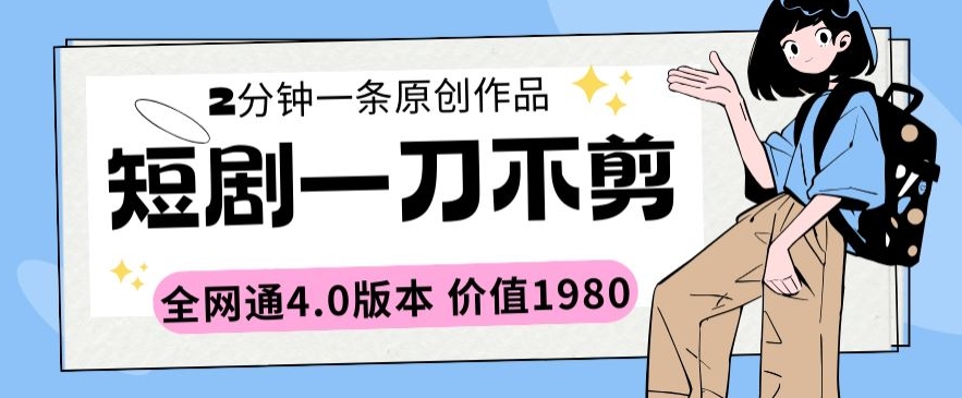 短剧一刀不剪2分钟一条全网通4.0版本价值1980【揭秘】-连烟牍库