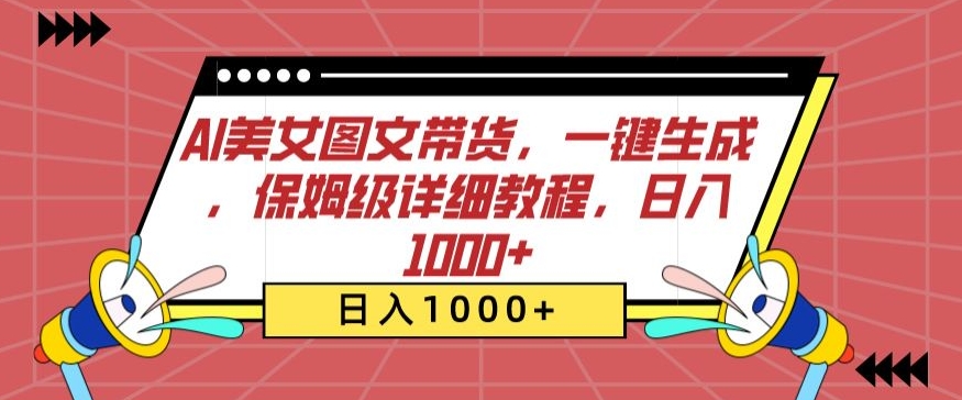 AI美女图文带货，一键生成，保姆级详细教程，日入1000+【揭秘】-连烟牍库