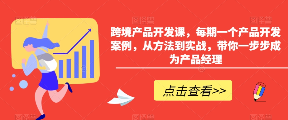 跨境产品开发课，每期一个产品开发案例，从方法到实战，带你一步步成为产品经理-连烟牍库