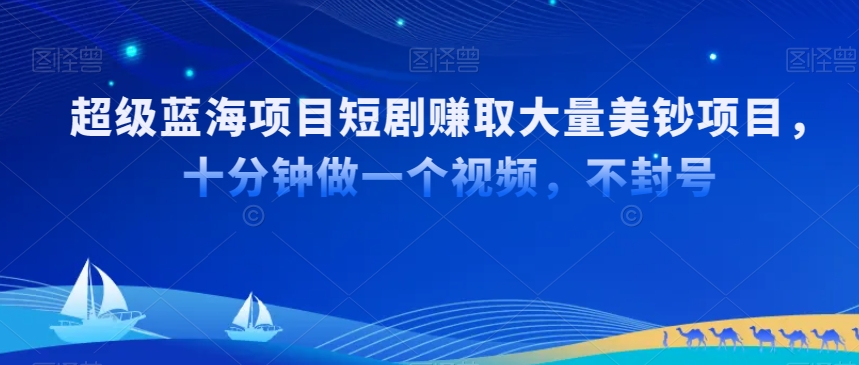 超级蓝海项目短剧赚取大量美钞项目，国内短剧出海tk赚美钞，十分钟做一个视频【揭秘】-连烟牍库