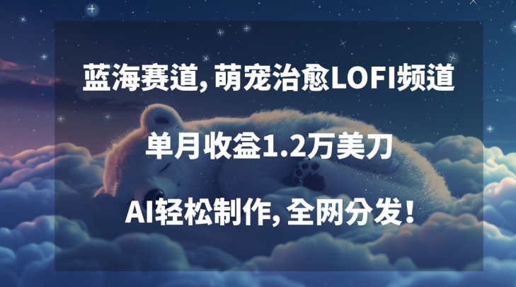 蓝海赛道，萌宠治愈LOFI频道，单月收益1.2万美刀，AI轻松制作，全网分发【揭秘】-连烟牍库