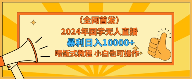 全网首发2024年国学无人直播暴力日入1w，加喂饭式教程，小白也可操作【揭秘】-连烟牍库