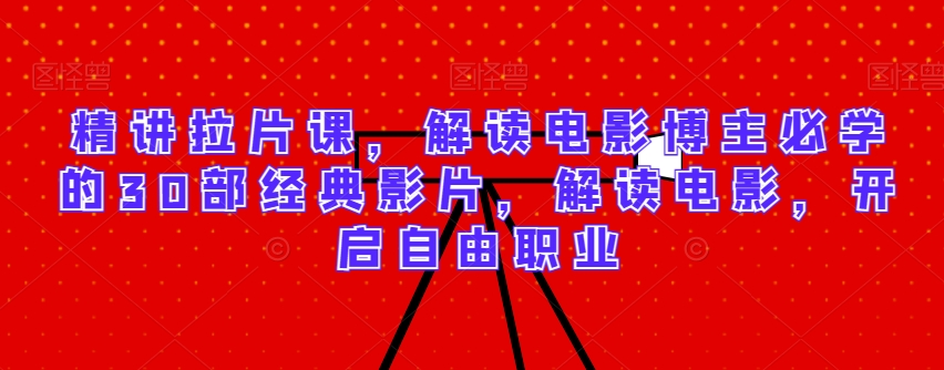 精讲拉片课，解读电影博主必学的30部经典影片，解读电影，开启自由职业-连烟牍库