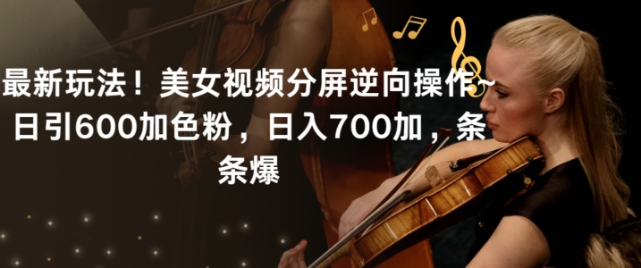 最新玩法！美女视频分屏逆向操作~日引600加色粉，日入700加，条条爆【揭秘】-连烟牍库