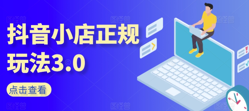 抖音小店正规玩法3.0，抖音入门基础知识、抖音运营技术、达人带货邀约、全域电商运营等-连烟牍库