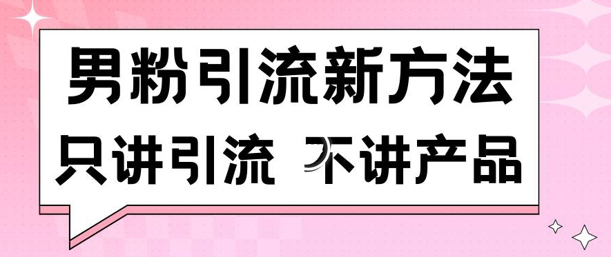 男粉引流新方法日引流100多个男粉只讲引流不讲产品不违规不封号【揭秘】-连烟牍库