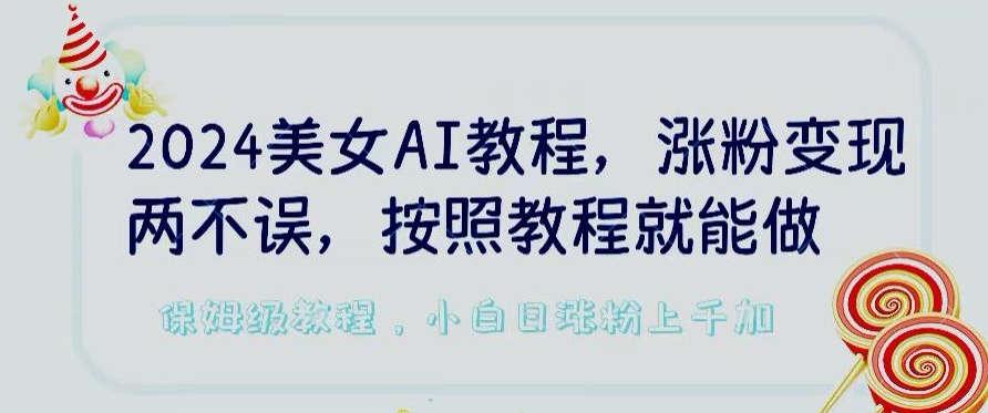 2024美女AI教程，涨粉变现两不误，按照教程制作就能做，平台低概率检测出是AI制作【揭秘】-连烟牍库