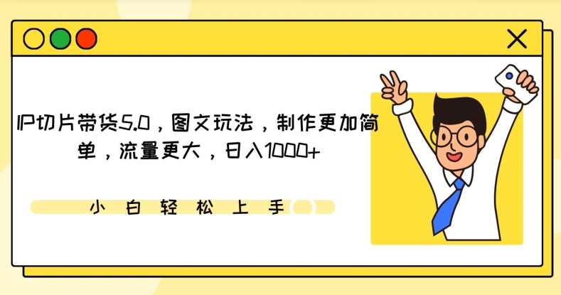IP切片带货5.0，图文玩法，制作更加简单，流量更大，日入1000+【揭秘】-连烟牍库