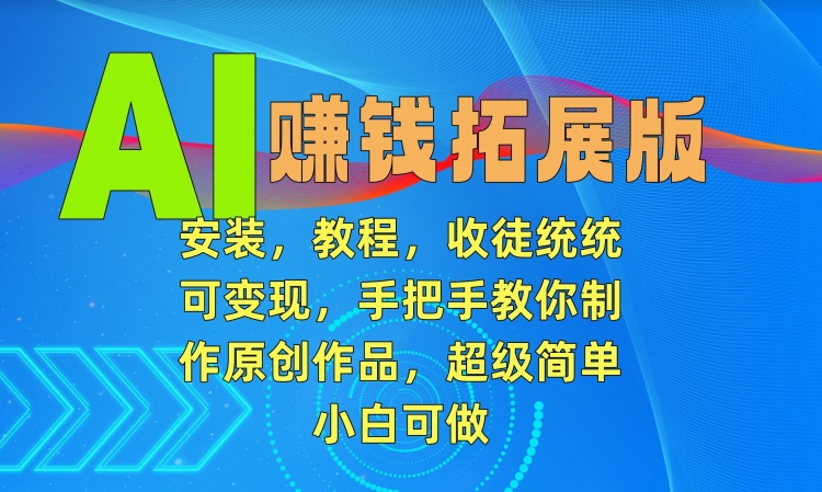 AI赚钱拓展版，安装，教程，收徒统统可变现，手把手教你制作原创作品，超级简单，小白可做【揭秘】-连烟牍库