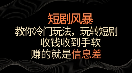 短剧风暴，教你冷门玩法，玩转短剧，收钱收到手软【揭秘】-连烟牍库