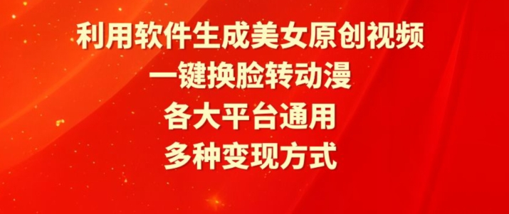 利用软件生成美女原创视频，一键换脸转动漫，各大平台通用，多种变现方式【揭秘】-连烟牍库