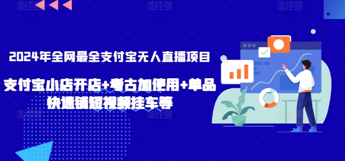 2024年全网最全支付宝无人直播项目，支付宝小店开店+考古加使用+单品快速铺短视频挂车等【揭秘】-连烟牍库