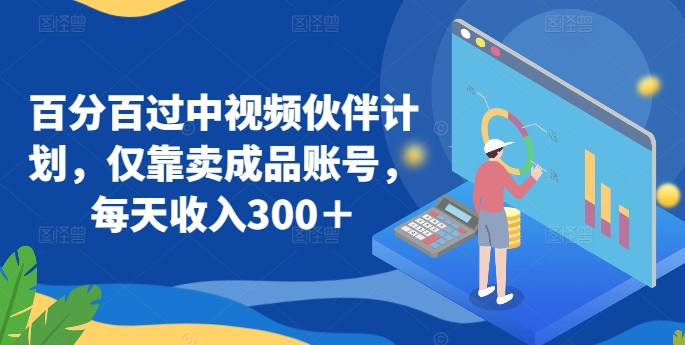 百分百过中视频伙伴计划，仅靠卖成品账号，每天收入300＋【揭秘】-连烟牍库
