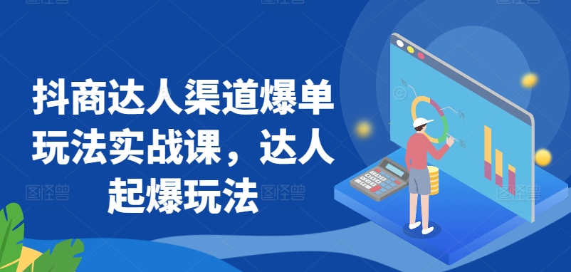 抖商达人渠道爆单玩法实战课，达人起爆玩法-连烟牍库