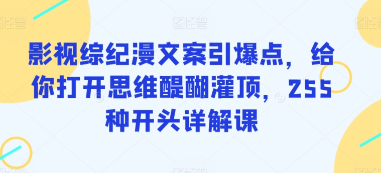 影视综纪漫文案引爆点，给你打开思维醍醐灌顶，255种开头详解课-连烟牍库