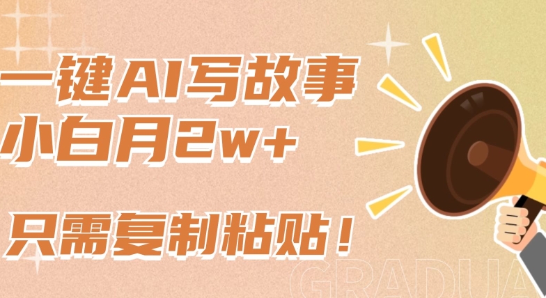 一键AI写故事，新赛道新玩法，只需复制粘贴，小白轻松月入2w+【揭秘】-连烟牍库